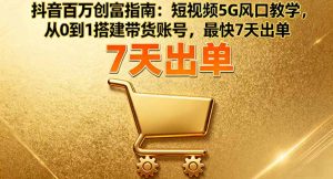 抖音百万创富指南:短视频5G风口教学,从0到1搭建带货账号,最快7天出单-聊项目