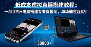低成本虚拟直播搭建教程:一部手机+电脑搭建专业直播间,单场佣金超3万-聊项目
