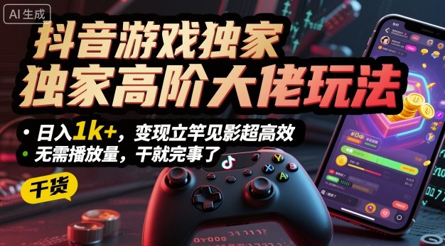 抖音游戏独家高阶大佬玩法，日入1k+，变现立竿见影超高效，无需播放量，干就完事了【揭秘】-聊项目