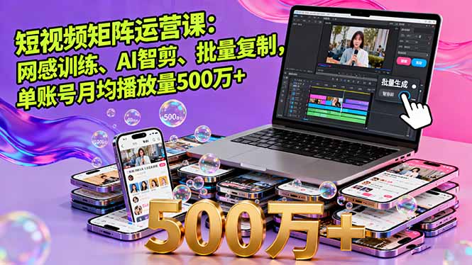 短视频矩阵运营课：网感训练、AI智剪、批量复制，单账号月均播放量500万+-聊项目