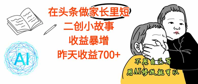 【劲爆】在头条做家长里短二创小故事，收益暴增，这个月我已经赚了1.5W+-聊项目