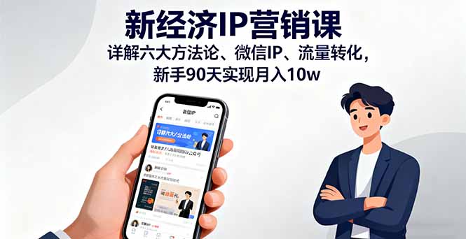 新经济IP营销课：详解六大方法论、微信IP、流量转化，新手90天实现月入10w-聊项目