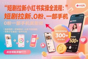 短剧拉新小红书实操全流程,0粉一部手机就可以做,详细教程-聊项目
