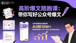 高阶爆文陪跑课,带你写好公众号爆文-聊项目