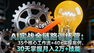 AI实战全链路训练营:35个核心工作流+40+实操案例,30天掌握月入2万+技能-聊项目