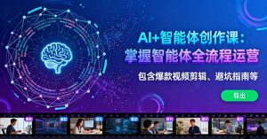 AI+智能体创作课:掌握智能体全流程运营。包含爆款视频剪辑、避坑指南等-聊项目