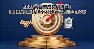 2025高客单成交训练营:通过系统化训练帮助个体创业者与企业提升成交率-聊项目