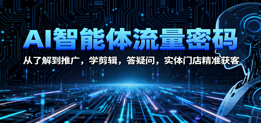 AI智能体流量密码：从了解到推广，学剪辑，答疑问，实体门店精准获客-聊项目
