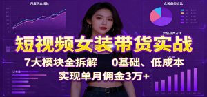 短视频女装带货实战:7大模块全拆解,0基础、低成本,实现单月佣金3万+-聊项目