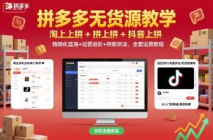 拼多多无货源教学,淘上拼+拼上拼+抖上拼,精细化蓝海+运营进阶+终极玩法,全套运营教程-聊项目