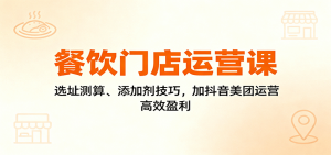 餐饮门店运营课:选址测算、添加剂技巧,加抖音美团运营,高效盈利-聊项目