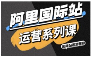 阿里国际站运营系列课,涵盖精准引流、直通车与全站推实战SOP,搭配AI效率工具包与高阶增长玩法-聊项目