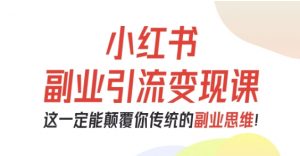 小红书副业引流变现课,从0-1跑通副业项目,这一定能颠覆你传统的副业思维-聊项目