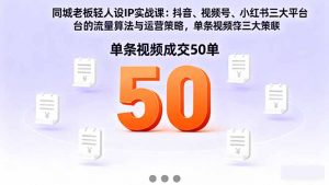 同城老板轻人设IP实战课:抖音+视频号+小红书流量算法,单条视频成交50单-聊项目