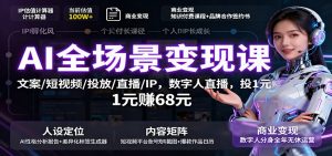 AI全场景变现课:文案/短视频/投放/直播/IP,数字人直播,投1元赚68元-聊项目