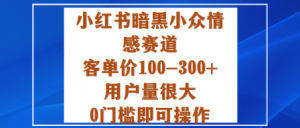小红书暗黑小众情感赛道,客单价100-300+用户量很大,0门槛即可操作-聊项目