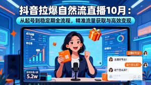 抖音拉爆自然流直播10月:从起号到稳定期全流程,精准流量获取与高效变现-聊项目