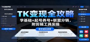 TK变现全攻略:学基础+起号养号+联盟分销,附剪辑工具实操-聊项目