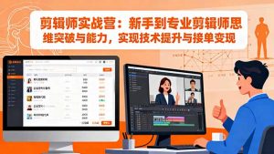 剪辑师实战营:新手到专业剪辑师思维突破与能力,实现技术提升与接单变现-聊项目