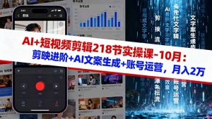 AI+短视频剪辑218节实操课-10月:剪映进阶+AI文案生成+账号运营,月入2万-聊项目