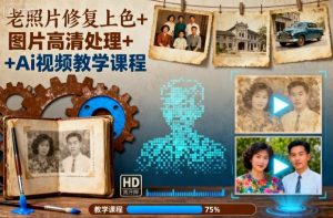 老照片修复上色+图片高清处理+Ai视频教学课程-聊项目