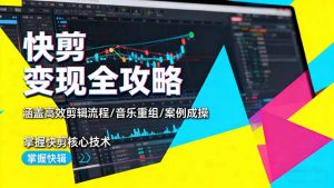 快剪变现全攻略:涵盖高效剪辑流程/音乐重组/案例实操,掌握快剪核心技术-聊项目