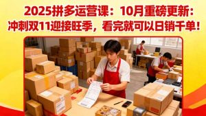 2025拼多多运营课:10月重磅更新:冲刺双11迎接旺季,看完就可以日销千单-聊项目