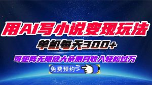 用AI写小说变现玩法,单机每天300+可矩阵无限放大,亲测小白也能轻松月…-聊项目