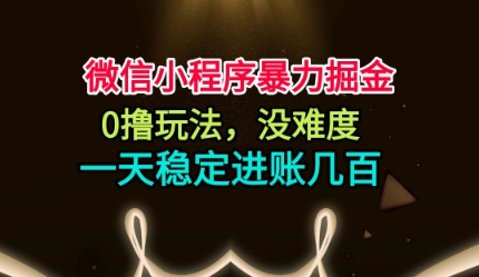 微信小程序暴力掘金，0撸玩法，没难度，一天稳定进账几张【揭秘】-聊项目