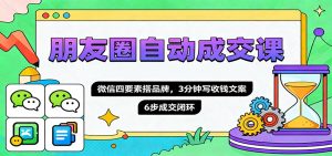 朋友圈自动成交课，微信四要素搭品牌，3分钟写收钱文案，6步成交闭环-聊项目