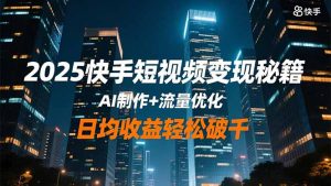 2025快手短视频变现秘籍,AI制作+流量优化,日均收益轻松破千-聊项目