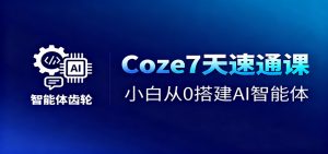 Coze7天速通课,小白从0搭建AI智能体+短视频工作流-聊项目