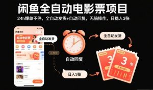 闲鱼全自动电影票项目,24h爆单不停,全自动发货+自动回复,无脑操作,日稳入3张【揭秘】-聊项目