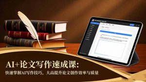 AI+论文写作速成课:快速掌握AI写作技巧,大幅提升论文创作效率与质量-聊项目