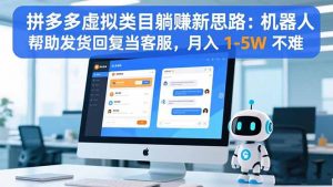 拼多多虚拟类目躺赚新思路：机器人帮助发货回复当客服，月入 1-5W 不难-聊项目