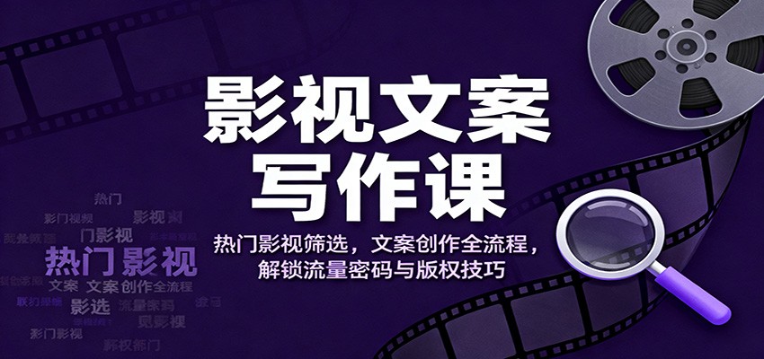影视文案写作课：热门影视筛选，文案创作全流程，解锁流量密码与版权技巧-聊项目