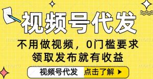 0门槛视频号代发项目，无需剪辑无需做视频，发布就有收益，任务没有上限，小白轻松日入5张【揭秘】-聊项目