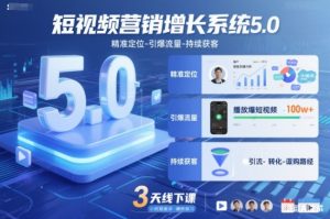 短视频营销增长系统5.0,精准定位-引爆流量-持续获客,3天线下课(音频+图片)-聊项目