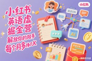 小红书英语虚拟资料掘金营，纯AI操作，解放你的双手，每个月多挣几K-聊项目