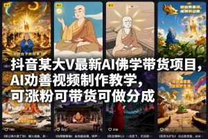 抖音某大V最新AI佛学带货项目,AI劝善视频制作教学,可涨粉可带货可做分成-聊项目